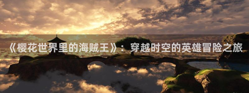 omofun 在线观看：《樱花世界里的海贼王》：穿越时空的英雄冒险之旅