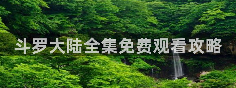 动漫omofun：斗罗大陆全集免费观看攻略