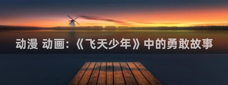 www.omofun：动漫 动画: 《飞天少年》中的勇敢故事