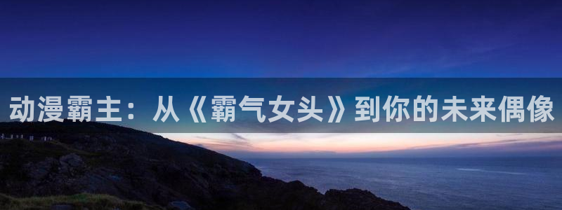 omofun新版本：动漫霸主：从《霸气女头》到你的未来偶像